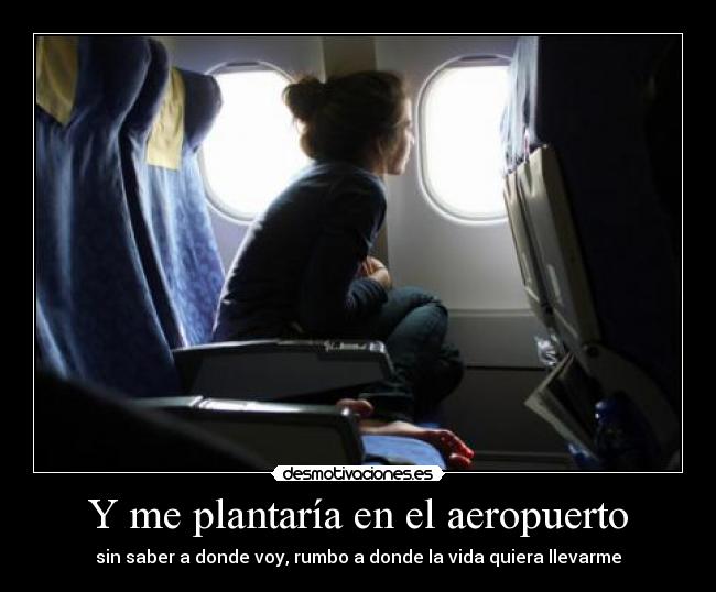 Y me plantaría en el aeropuerto -