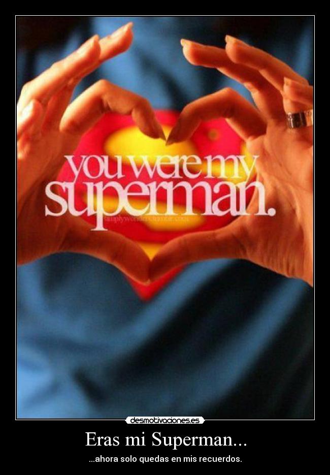 Eras mi Superman... - ...ahora solo quedas en mis recuerdos.