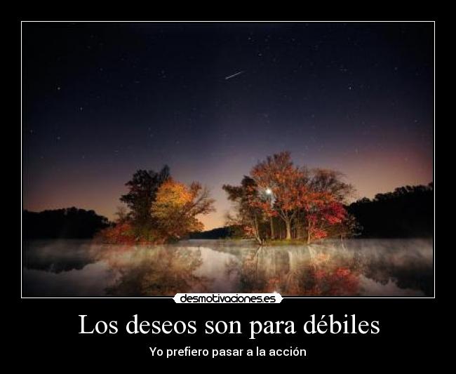 Los deseos son para débiles - Yo prefiero pasar a la acción