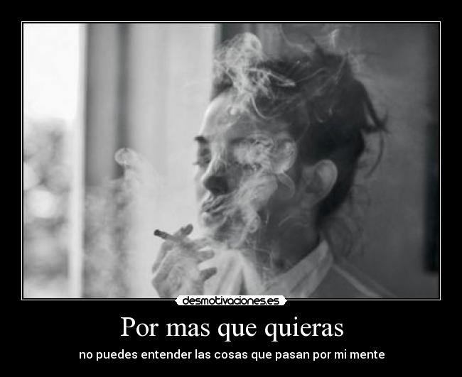 Por mas que quieras - no puedes entender las cosas que pasan por mi mente