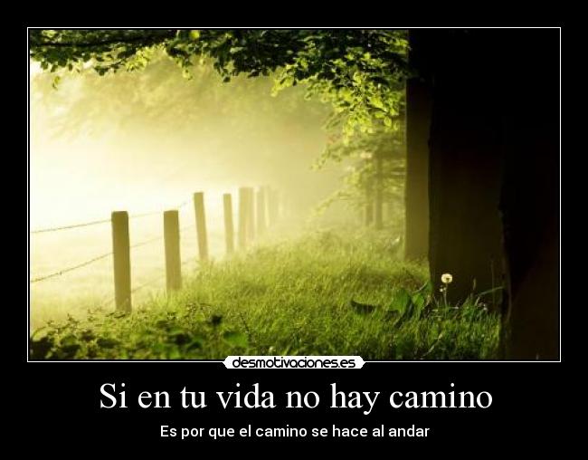 Si en tu vida no hay camino - Es por que el camino se hace al andar