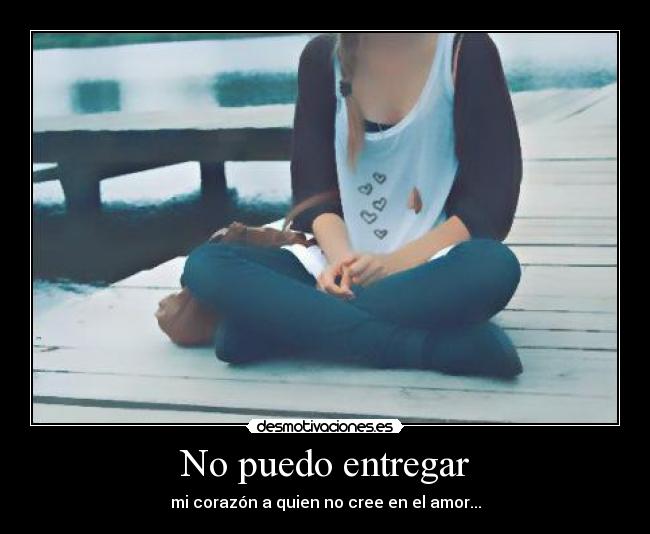 No puedo entregar - mi corazón a quien no cree en el amor...