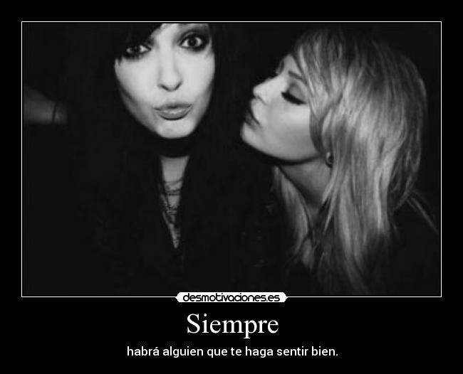 Siempre - habrá alguien que te haga sentir bien.