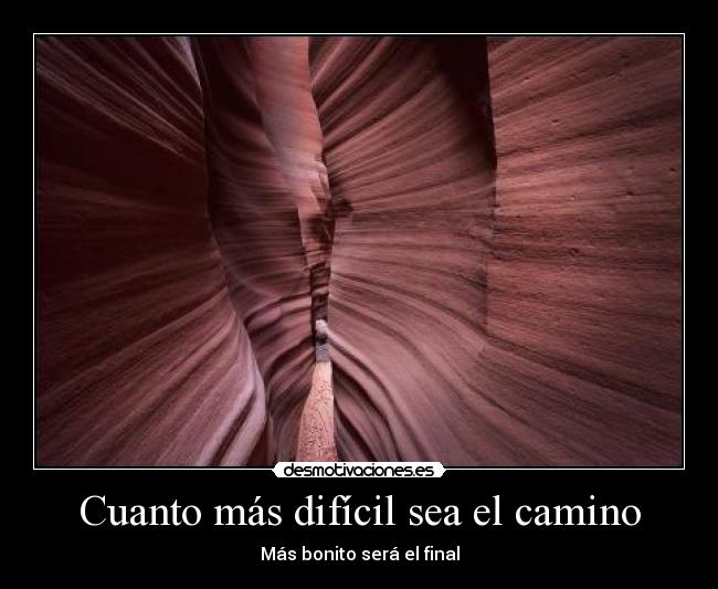 Cuanto más difícil sea el camino - Más bonito será el final