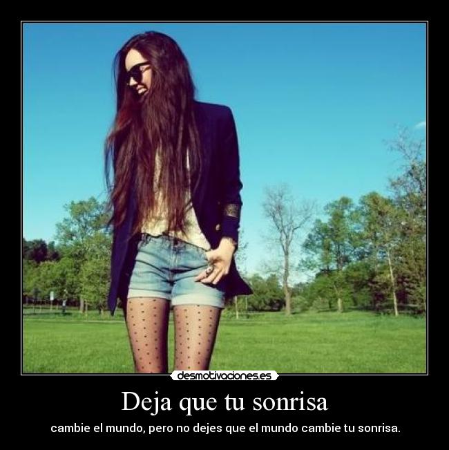 Deja que tu sonrisa - cambie el mundo, pero no dejes que el mundo cambie tu sonrisa.