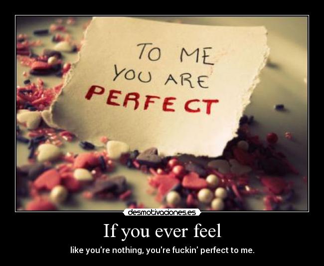 If you ever feel - like youre nothing, youre fuckin perfect to me.