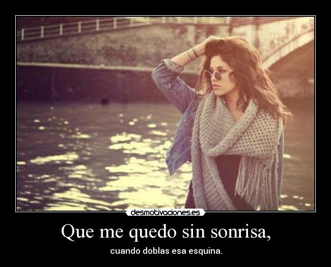 Que me quedo sin sonrisa, -