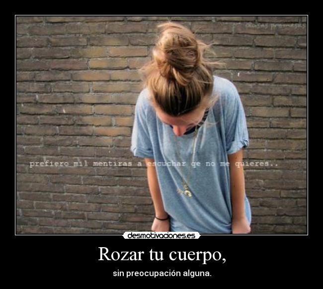 Rozar tu cuerpo, - sin preocupación alguna.