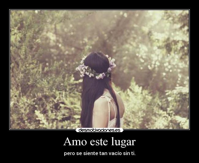 Amo este lugar - pero se siente tan vacío sin ti.