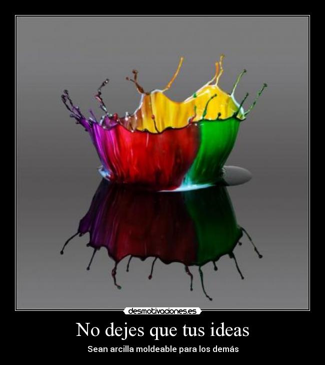 No dejes que tus ideas - Sean arcilla moldeable para los demás