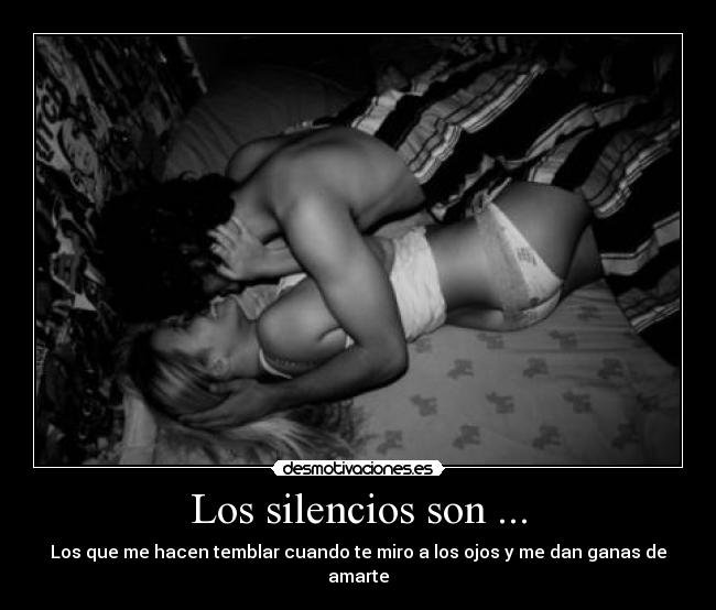 Los silencios son ... - Los que me hacen temblar cuando te miro a los ojos y me dan ganas de amarte