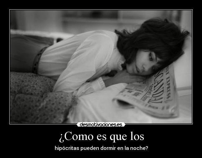 ¿Como es que los - hipócritas pueden dormir en la noche?