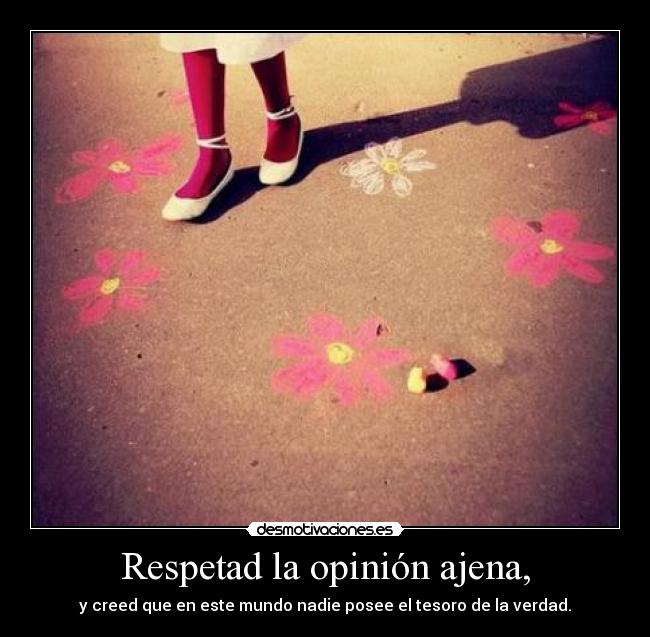 Respetad la opinión ajena, - y creed que en este mundo nadie posee el tesoro de la verdad.