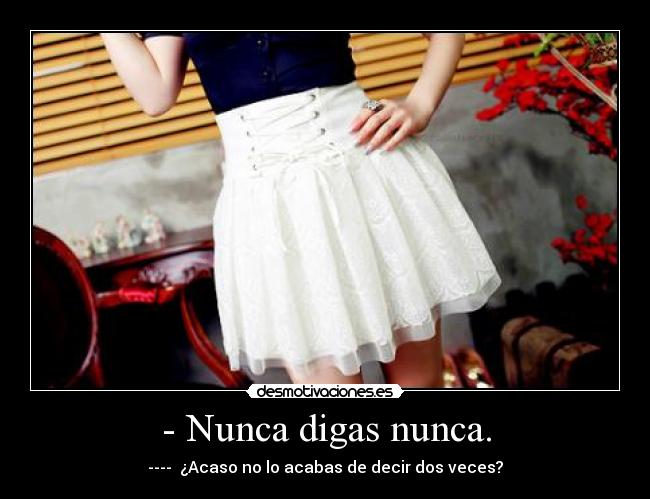 - Nunca digas nunca. -