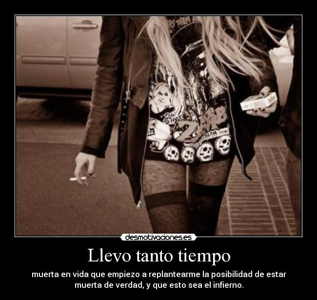 Llevo tanto tiempo - muerta en vida que empiezo a replantearme la posibilidad de estar
muerta de verdad, y que esto sea el infierno.