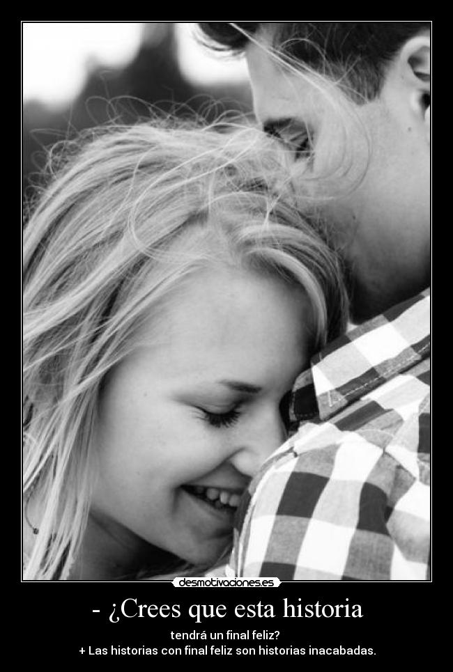 - ¿Crees que esta historia - tendrá un final feliz?
+ Las historias con final feliz son historias inacabadas.