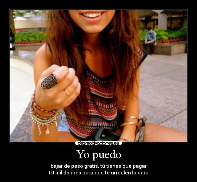 Yo puedo - bajar de peso gratis, tú tienes que pagar
10 mil dolares para que te arreglen la cara.