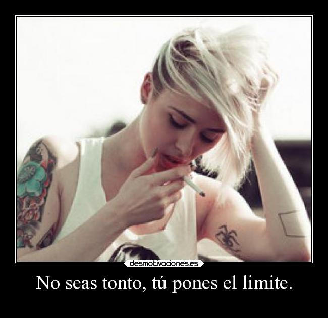 No seas tonto, tú pones el limite. - 