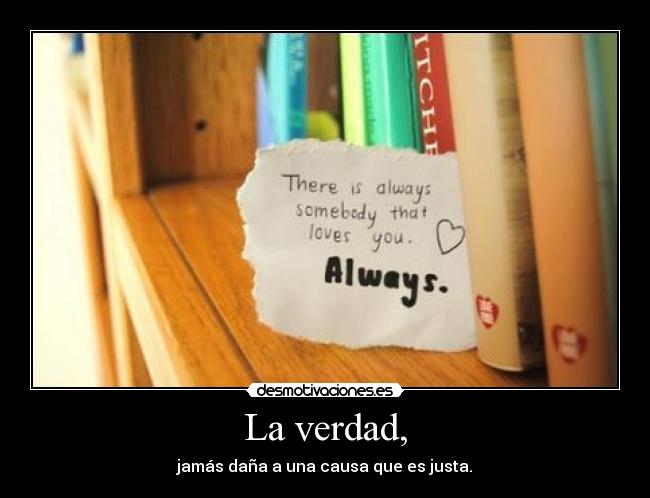 La verdad, - jamás daña a una causa que es justa.