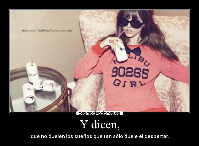 Y dicen, - que no duelen los sueños que tan sólo duele el despertar.