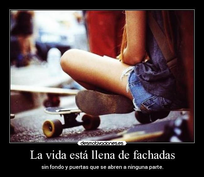 La vida está llena de fachadas - sin fondo y puertas que se abren a ninguna parte.