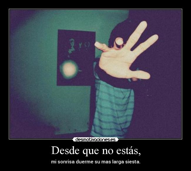 Desde que no estás, - mi sonrisa duerme su mas larga siesta.