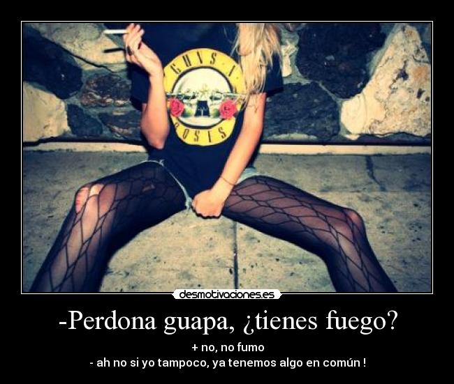 -Perdona guapa, ¿tienes fuego? -
