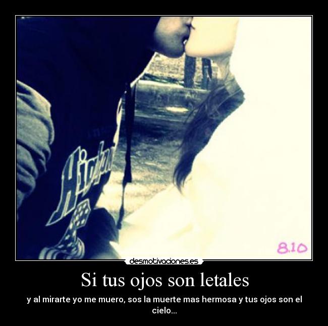 Si tus ojos son letales - y al mirarte yo me muero, sos la muerte mas hermosa y tus ojos son el cielo...
