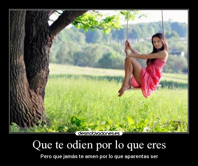 Que te odien por lo que eres - Pero que jamás te amen por lo que aparentas ser