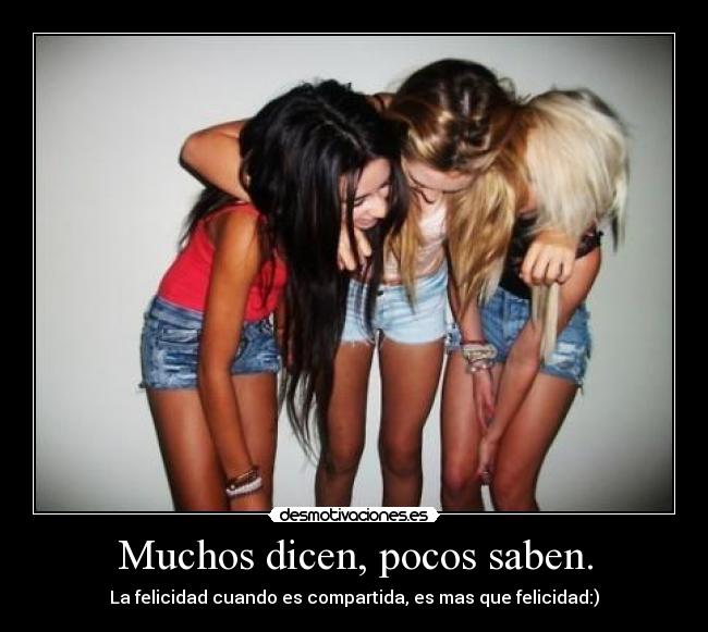 Muchos dicen, pocos saben. - La felicidad cuando es compartida, es mas que felicidad:)