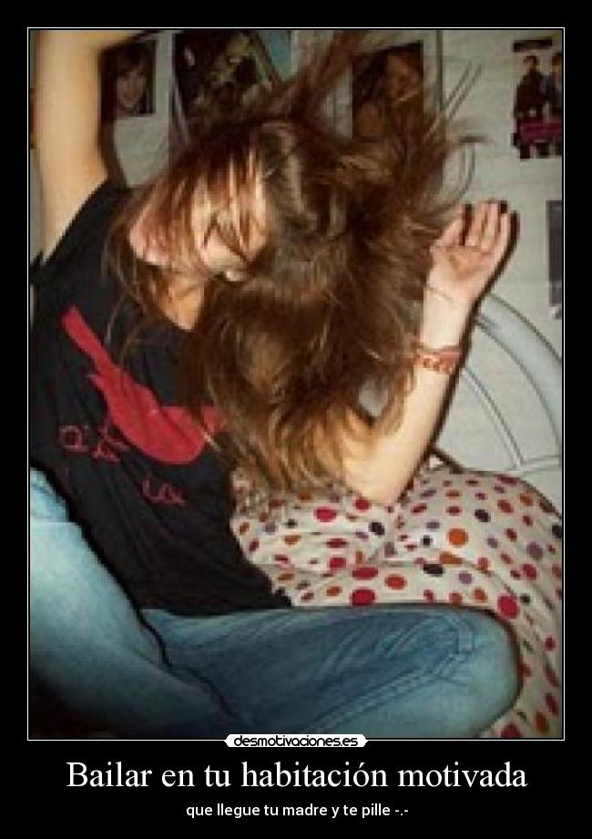 Bailar en tu habitación motivada - que llegue tu madre y te pille -.-