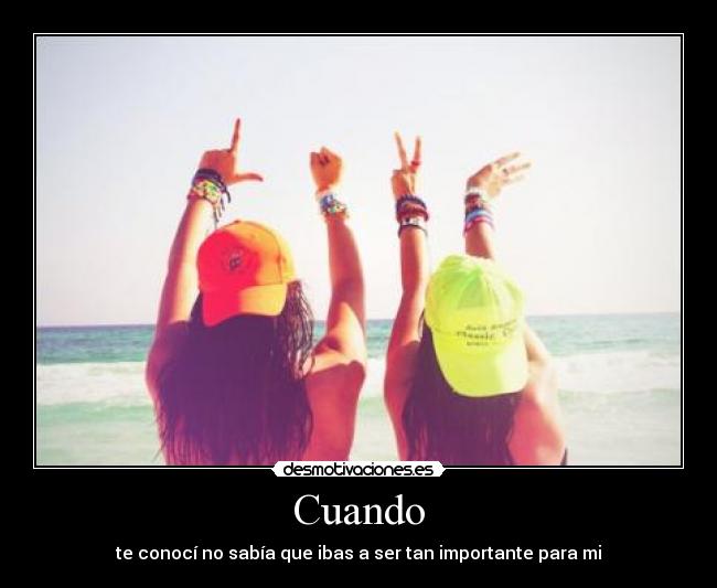 Cuando - te conocí no sabía que ibas a ser tan importante para mi