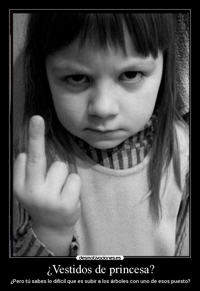 ¿Vestidos de princesa? - ¿Pero tú sabes lo difícil que es subir a los árboles con uno de esos puesto?