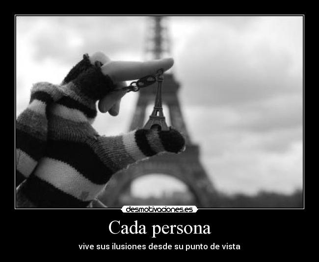 Cada persona - vive sus ilusiones desde su punto de vista