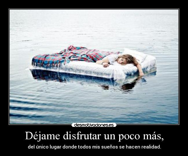 Déjame disfrutar un poco más, -