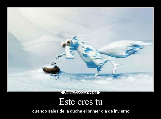 Este eres tu - cuando sales de la ducha el primer dia de invierno