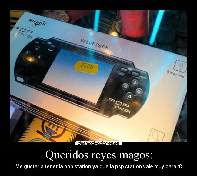 Queridos reyes magos: - Me gustaria tener la pop station ya que la psp station vale muy cara :C