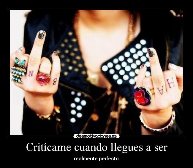 Critícame cuando llegues a ser - realmente perfecto.