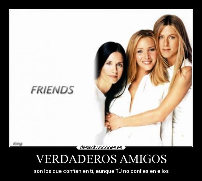 VERDADEROS AMIGOS - son los que confian en ti, aunque TÙ no confies en ellos