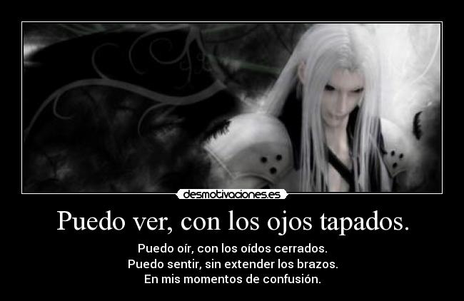 Puedo ver, con los ojos tapados. - Puedo oír, con los oídos cerrados.
Puedo sentir, sin extender los brazos.
En mis momentos de confusión.