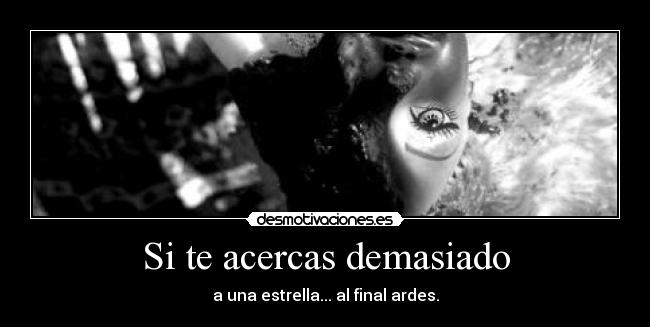 Si te acercas demasiado - a una estrella... al final ardes.