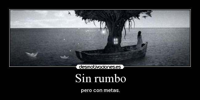 Sin rumbo - pero con metas.