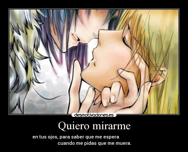 Quiero mirarme - en tus ojos, para saber que me espera
cuando me pidas que me muera.