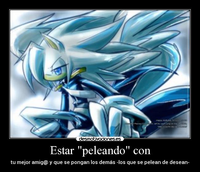 Estar peleando con - tu mejor amig@ y que se pongan los demás -los que se pelean de desean-