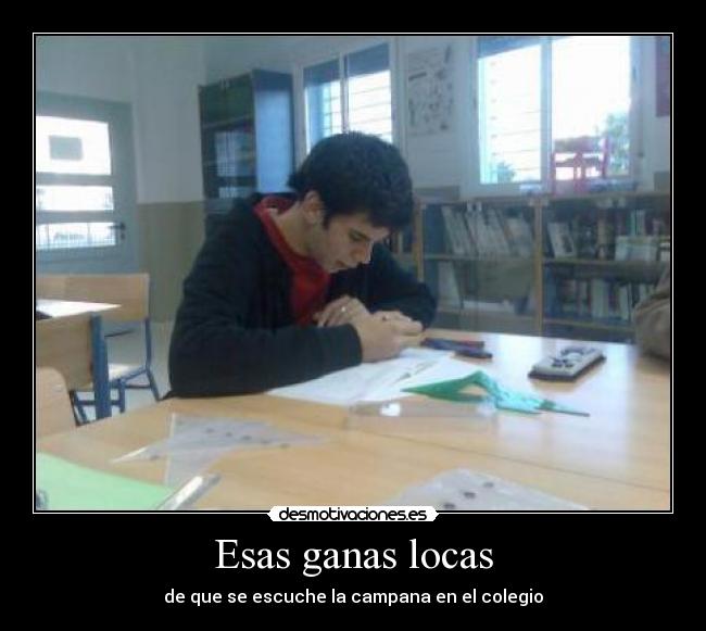 Esas ganas locas - de que se escuche la campana en el colegio