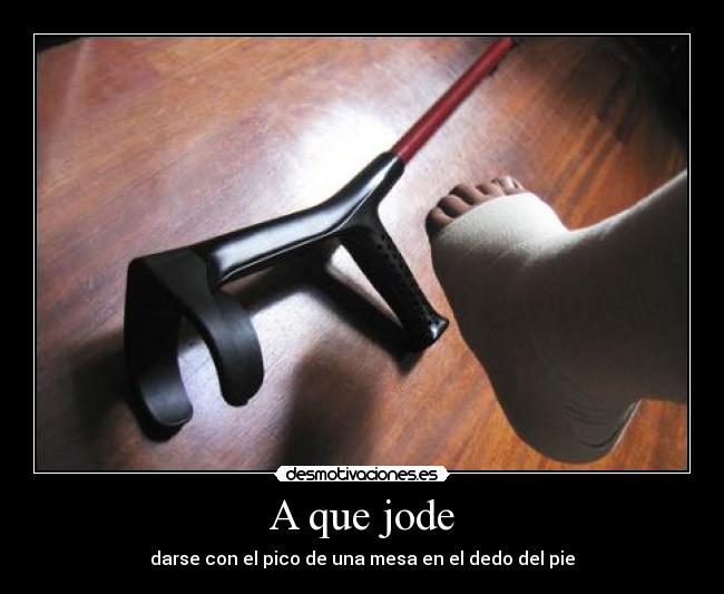 A que jode - darse con el pico de una mesa en el dedo del pie