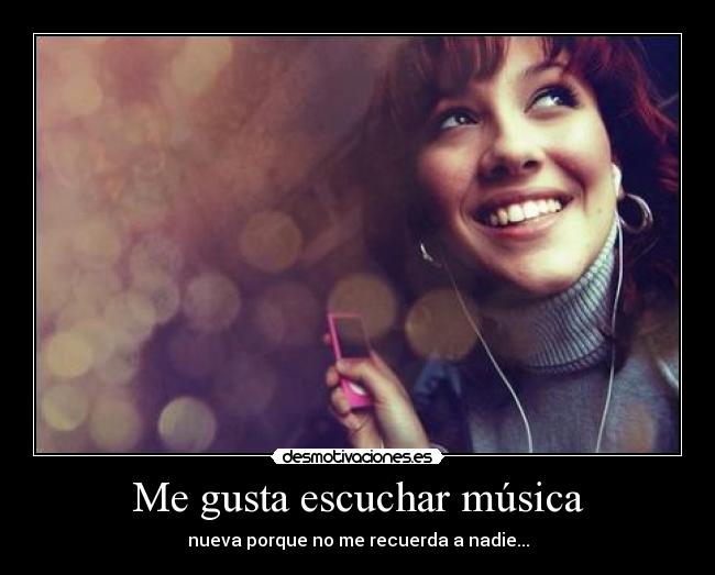 Me gusta escuchar música - nueva porque no me recuerda a nadie...