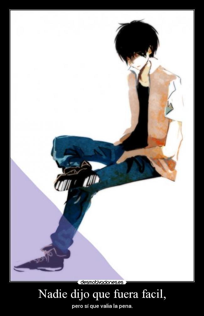 Nadie dijo que fuera facil, - pero sí que valia la pena.