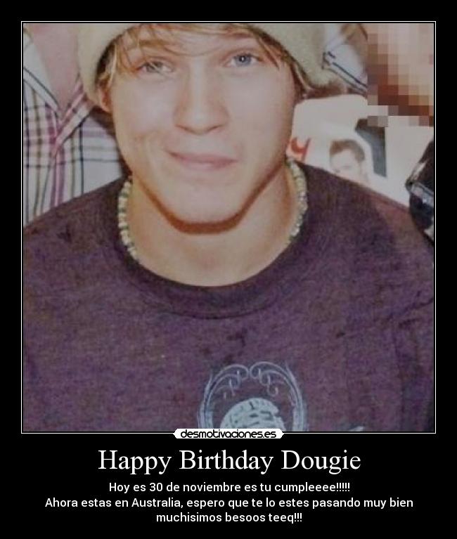 Happy Birthday Dougie - Hoy es 30 de noviembre es tu cumpleeee!!!!!
Ahora estas en Australia, espero que te lo estes pasando muy bien
muchisimos besoos teeq!!!