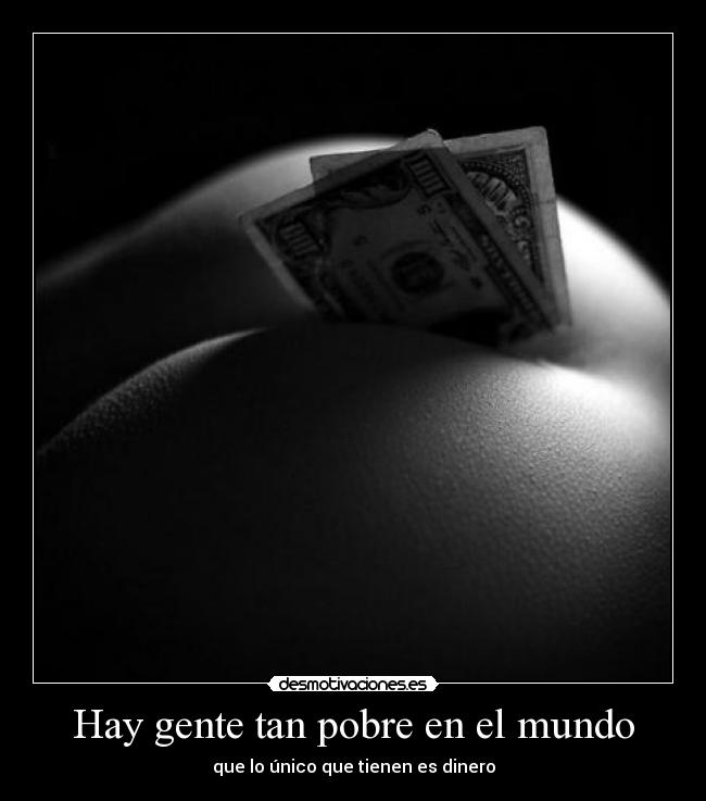 Hay gente tan pobre en el mundo - que lo único que tienen es dinero